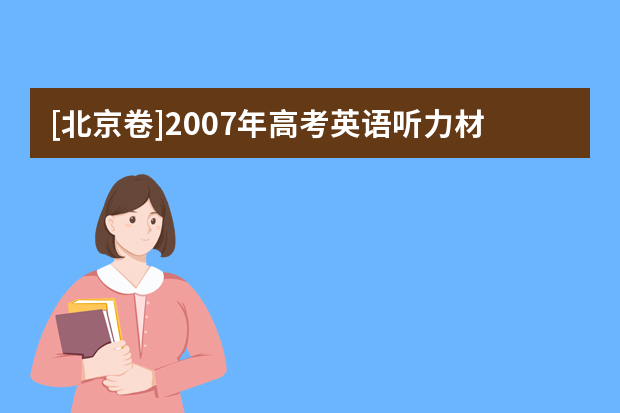 [北京卷]2007年高考英语听力材料和Mp3下载